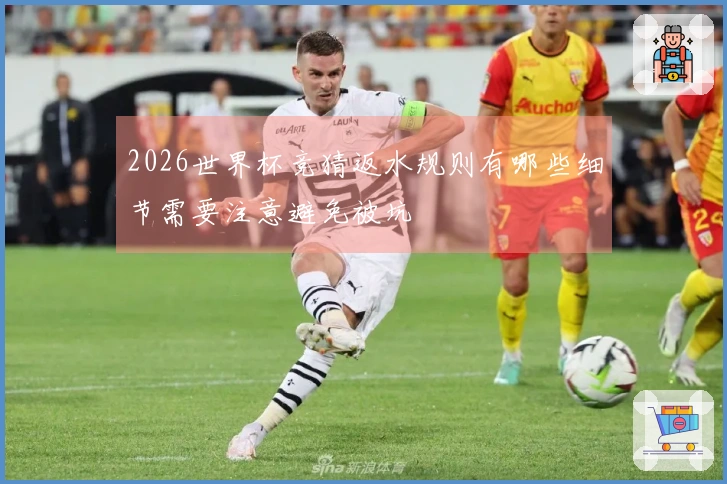 2026世界杯竞猜返水规则有哪些细节需要注意避免被坑
