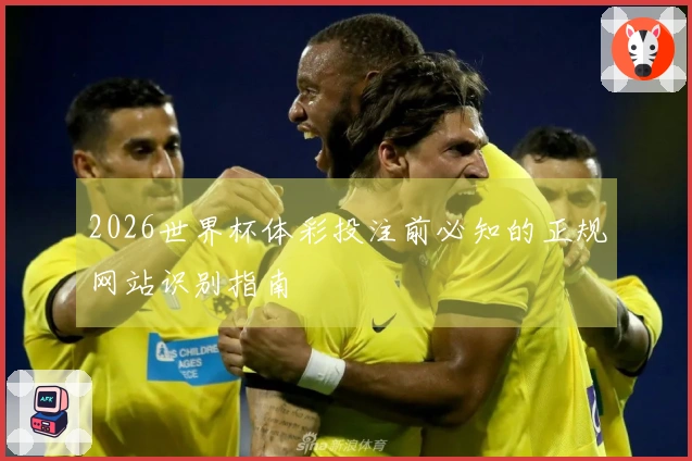 2026世界杯体彩投注前必知的正规网站识别指南