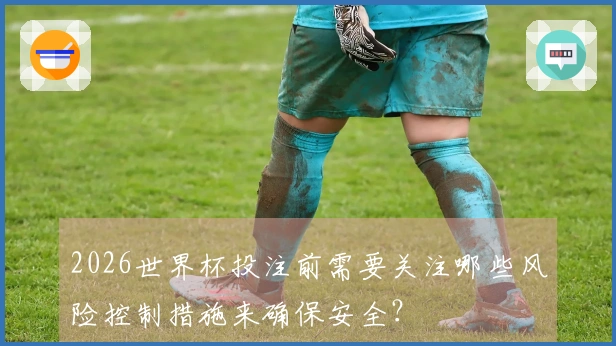 2026世界杯投注前需要关注哪些风险控制措施来确保安全？