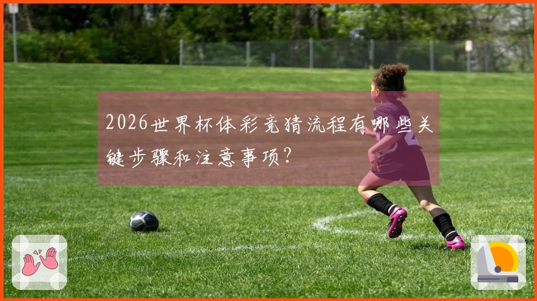 2026世界杯体彩竞猜流程有哪些关键步骤和注意事项？